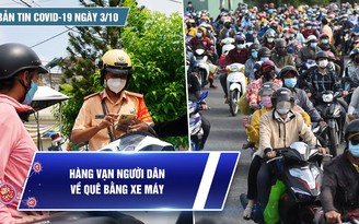 Bản tin tình hình Covid-19 hôm nay 3.10: Hàng vạn người ùn ùn về quê bằng xe máy