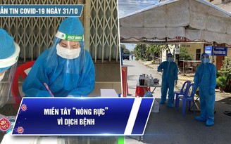 Bản tin tình hình Covid-19 hôm nay 31.10: Diễn biến dịch đáng lo ngại ở miền Tây