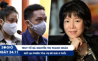 Xem nhanh 20H ngày 24.11: Truy tố bà Nguyễn Thị Thanh Nhàn | Mở lại phiên tòa vụ bé gái 8 tuổi
