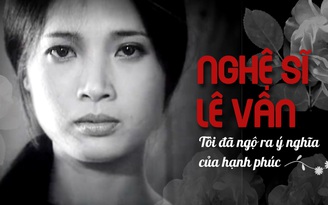 Nghệ sĩ Lê Vân: 'Tôi đã ngộ ra ý nghĩa của hạnh phúc'