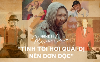 Nghệ sĩ Mạc Can: 'Tính tôi hơi quái dị nên đơn độc'