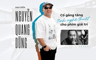 Đạo diễn Nguyễn Quang Dũng: ‘Cố gắng tăng tính nghệ thuật cho phim giải trí’