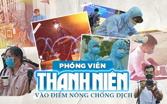 Phóng viên Thanh Niên vào điểm nóng chống dịch