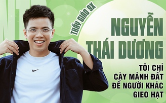 Thầy giáo 9X Nguyễn Thái Dương: Tôi chỉ cày mảnh đất để người khác gieo hạt