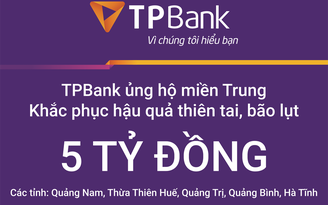 San sẻ khó khăn sau lũ, TPBank ủng hộ 5 tỉ đồng cho các tỉnh miền Trung