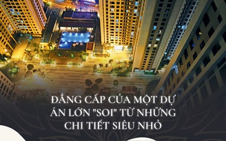 Đẳng cấp của một dự án lớn “soi” từ những chi tiết siêu nhỏ