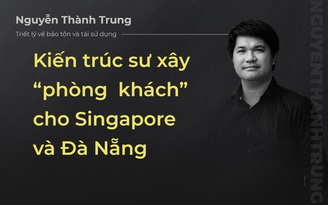 Kiến trúc sư xây 'phòng khách' cho Singapore và Đà Nẵng