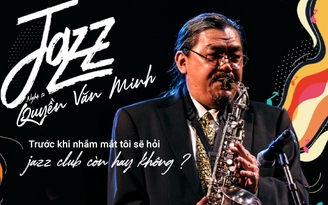 Nghệ sĩ Quyền Văn Minh: 'Trước khi nhắm mắt tôi sẽ hỏi: jazz club còn hay không?'