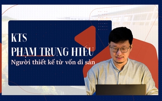 KTS Phạm Trung Hiếu người thiết kế từ vốn di sản KTS Phạm Trung Hiếu người thiết kế từ vốn di sản