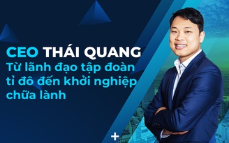 CEO Thái Quang: Từ lãnh đạo tập đoàn tỷ đô đến khởi nghiệp start-up chữa lành