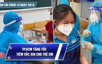 Bản tin tình hình Covid-19 hôm nay 29.10: TP.HCM tăng tốc tiêm vắc xin cho trẻ em