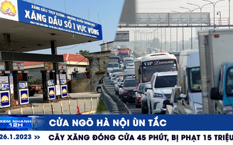 Xem nhanh 12h ngày 26.1: Cửa ngõ Hà Nội ùn tắc | Phạt cây xăng đóng cửa 45 phút