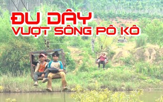 Lạnh sống lưng đu dây qua sông Pô Kô Lạnh sống lưng đu dây qua sông Pô Kô