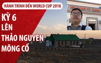 Ký sự World Cup | Kỳ 6 | Vượt sa mạc Gobi lên thảo nguyên Mông Cổ Ký sự World Cup | Kỳ 6 | Vượt sa mạc Gobi lên thảo nguyên Mông Cổ