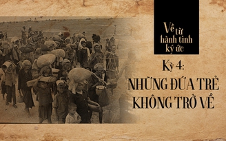 Về từ hành tinh ký ức - Kỳ 4: Những đứa trẻ không trở về