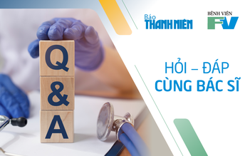 Hỏi đáp cùng bác sĩ bệnh viện FV - Câu hỏi, đáp án bệnh nhân