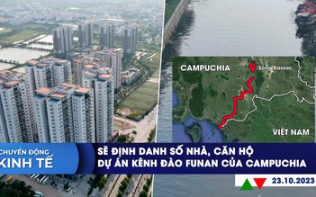 CHUYỂN ĐỘNG KINH TẾ ngày 23.10: Sẽ định danh số nhà, căn hộ | Dự án kênh đào Funan của Campuchia