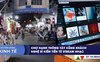 CHUYỂN ĐỘNG KINH TẾ ngày 27.10: Chợ Hạnh Thông Tây vắng khách | Nghệ sĩ kiếm tiền từ stream nhạc