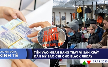 CHUYỂN ĐỘNG KINH TẾ ngày 27.11: Tiền vào ngân hàng thay vì sản xuất | Dân Mỹ bạo chi cho Black Friday