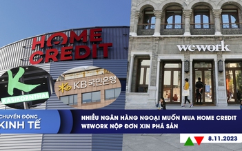 CHUYỂN ĐỘNG KINH TẾ ngày 8.11: Nhiều ngân hàng ngoại muốn mua Home Credit | WeWork nộp đơn xin phá sản