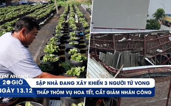 Xem nhanh 20h ngày 13.12: Thảm kịch sập nhà đang xây ở Thái Bình | Nhà vườn dè dặt trồng hoa tết