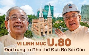 Linh mục U.80 'nhạc trưởng' đại trùng tu Nhà thờ Đức Bà Sài Gòn: Tôi ngã xuống, cũng rất vui