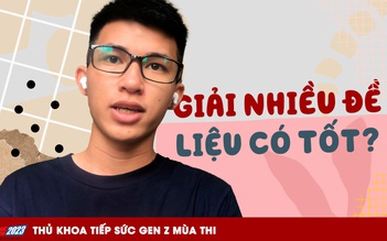 Thủ khoa tiếp sức gen Z: Giải đề nhiều liệu có tốt?