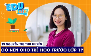 EDUTALK | TS Nguyễn Thị Thu Huyền: Có nên cho trẻ học trước lớp 1?