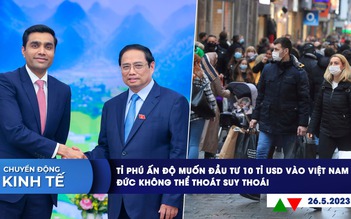 CHUYỂN ĐỘNG KINH TẾ ngày 26.5: Tỉ phú Ấn Độ muốn đầu tư 10 tỉ USD vào Việt Nam | Đức rơi vào suy thoái