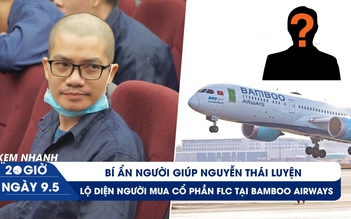 Xem nhanh 20h ngày 9.5: Bí ẩn người giúp Nguyễn Thái Luyện | Đại gia mua cổ phần Bamboo Airways