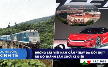 CHUYỂN ĐỘNG KINH TẾ ngày 18.7: Đường sắt Việt Nam cần ‘thay da đổi thịt’ | Cuộc chiến xe điện tại Ấn Độ