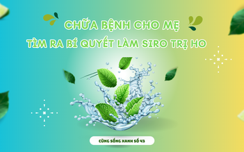 Cùng sống xanh số 43: Chữa bệnh cho mẹ, tìm ra bí quyết làm si rô trị ho nặng tiếng, lâu ngày