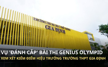 Vụ ‘đánh cắp’ bài thi Genius Olympiad: Xem xét kiểm điểm hiệu trưởng Trường THPT Gia Định