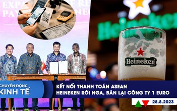 CHUYỂN ĐỘNG KINH TẾ ngày 28.8: Việt Nam kết nối thanh toán khu vực | Heineken bán lại công ty 1 euro tại Nga