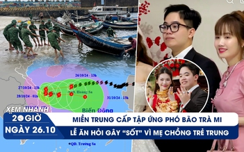 Xem nhanh 20h ngày 26.10: Miền Trung cấp tập ứng phó bão Trà Mi | Mẹ chồng gây sốt vì 'trẻ như cô dâu'