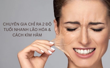 Chuyên gia chỉ ra 2 độ tuổi nhanh lão hóa và cách kìm hãm