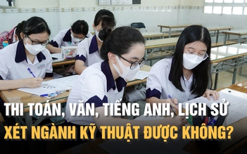 Thi toán, văn, tiếng Anh, lịch sử có xét tuyển ngành kỹ thuật được không?