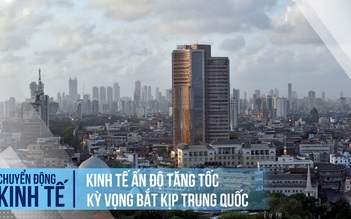 Kinh tế Ấn Độ tăng tốc, kỳ vọng bắt kịp Trung Quốc