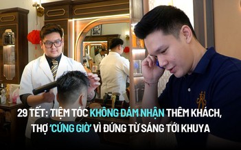 29 tết: Tiệm tóc không dám nhận thêm khách, thợ 'cứng giò' vì đứng cả ngày