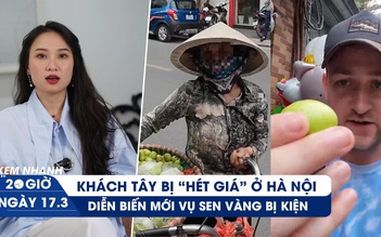 Xem nhanh 20h ngày 17.3: Hàng rong 'hét giá' khách Tây ở Hà Nội | Diễn biến vụ Công ty Sen Vàng bị kiện