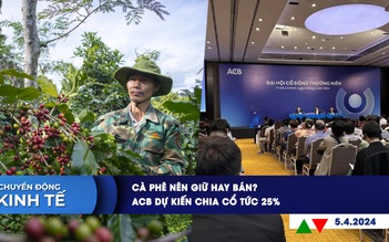 CHUYỂN ĐỘNG KINH TẾ ngày 5.4: Cà phê nên giữ hay bán? | ACB dự kiến chia cổ tức 25%