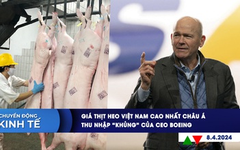 CHUYỂN ĐỘNG KINH TẾ ngày 8.4: Giá thịt heo Việt Nam cao nhất châu Á | Thu nhập ‘khủng’ của CEO Boeing