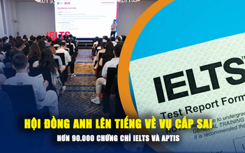 Hội đồng Anh lên tiếng về vụ cấp sai hơn 90.000 chứng chỉ IELTS và Aptis