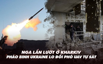 Điểm xung đột: Nga lấn lướt ở Kharkiv; pháo binh Ukraine lo đối phó UAV tự sát