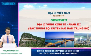 Bí quyết ôn thi tốt nghiệp THPT đạt điểm cao: Địa lý kinh tế vùng miền