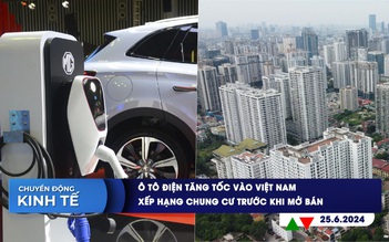 CHUYỂN ĐỘNG KINH TẾ ngày 25.6: Ô tô điện tăng tốc vào Việt Nam | Xếp hạng chung cư trước khi mở bán