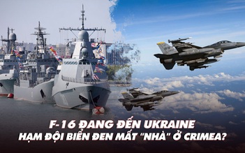 Điểm xung đột: F-16 đang đến Ukraine; Hạm đội biển Đen mất 'nhà' ở Crimea?