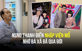 NSND Thanh Điền nhập viện mổ, nhớ bà xã đã qua đời