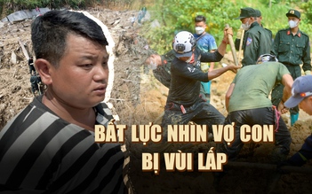 Vụ sạt lở thôn Nậm Tông ở Lào Cai: Bất lực nhìn vợ con bị vùi lấp