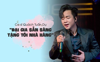 Quách Tuấn Du: Đại gia sẵn sàng tặng tôi nhà hàng